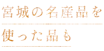 宮城の名産品を使った品も